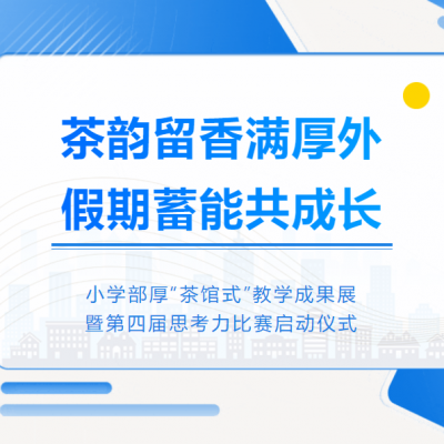茶韵留香满厚外 假期蓄能共成长 - 小学部厚“茶馆式”教学成果展暨第四届思考力比赛启动仪式