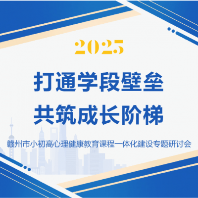 打通学段壁垒 共筑成长阶梯 - 2025年赣州市小初高心理健康教育课程一体化建设专题研讨会